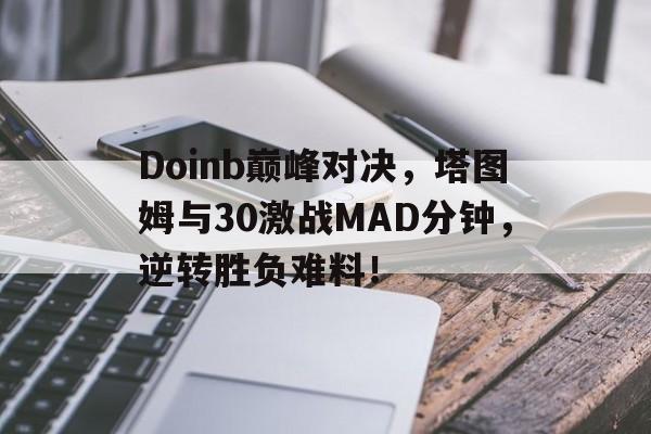 3377体育-包含Doinb巅峰对决，塔图姆与30激战MAD分钟，逆转胜负难料！的词条